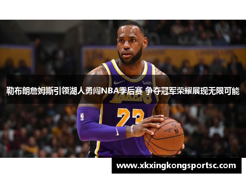 勒布朗詹姆斯引领湖人勇闯NBA季后赛 争夺冠军荣耀展现无限可能