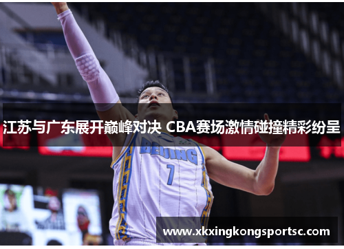 江苏与广东展开巅峰对决 CBA赛场激情碰撞精彩纷呈